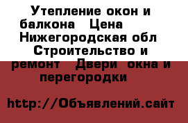 Утепление окон и балкона › Цена ­ 500 - Нижегородская обл. Строительство и ремонт » Двери, окна и перегородки   